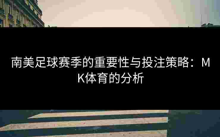 南美足球赛季的重要性与投注策略：MK体育的分析