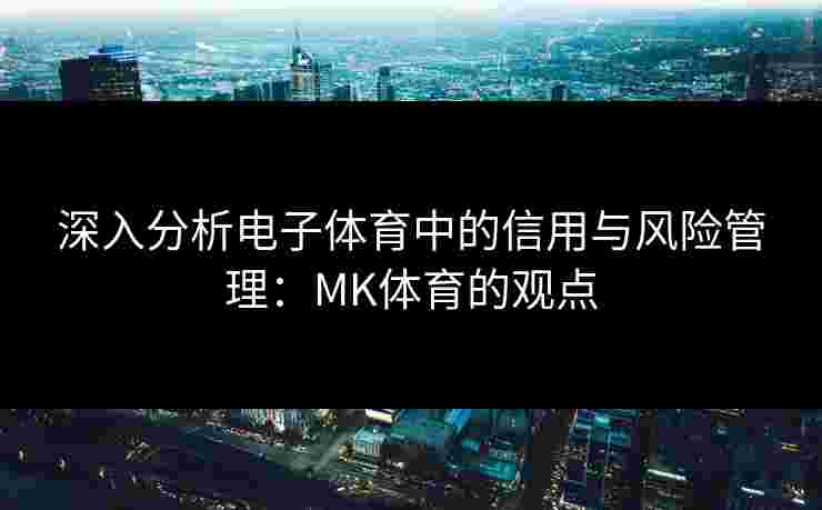 深入分析电子体育中的信用与风险管理：MK体育的观点