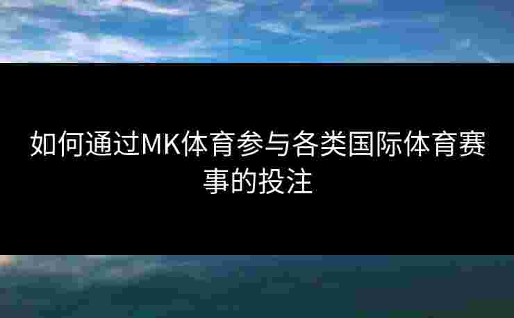 如何通过MK体育参与各类国际体育赛事的投注