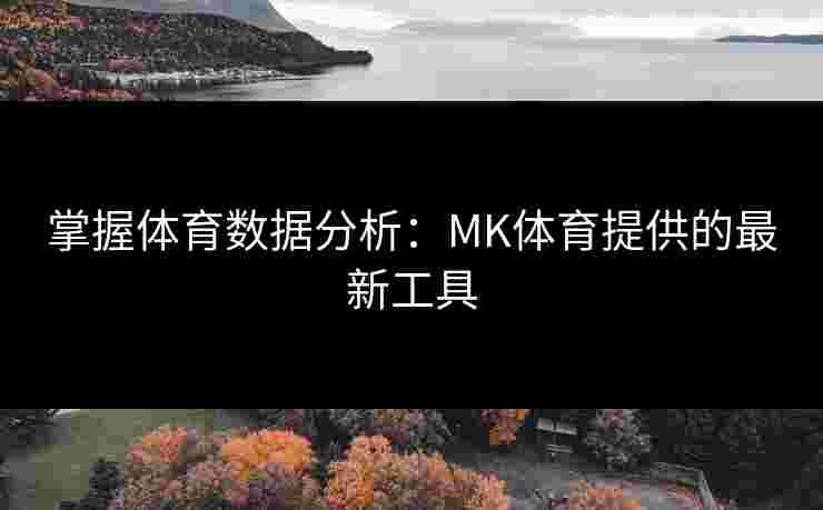 掌握体育数据分析：MK体育提供的最新工具