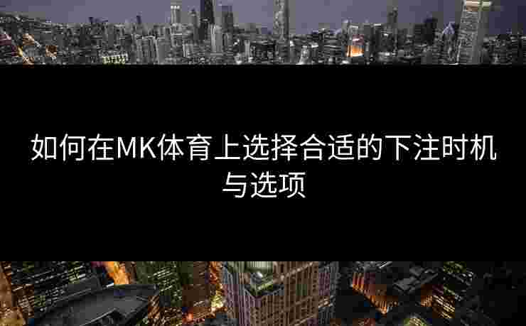 如何在MK体育上选择合适的下注时机与选项