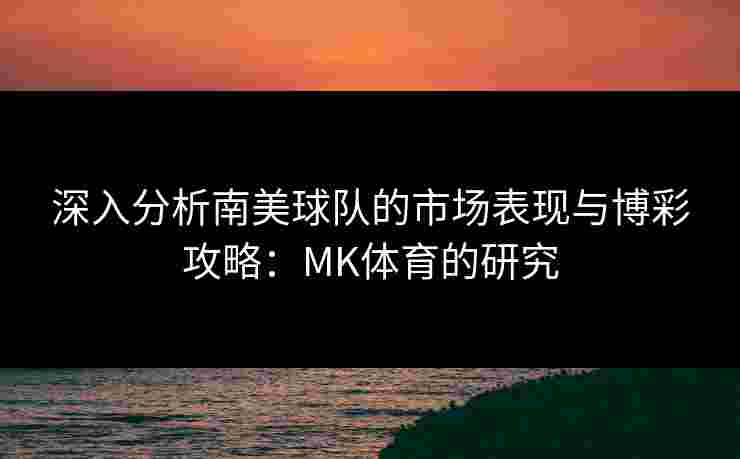 深入分析南美球队的市场表现与博彩攻略：MK体育的研究