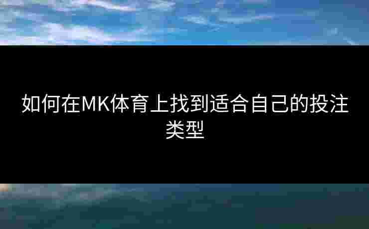 如何在MK体育上找到适合自己的投注类型