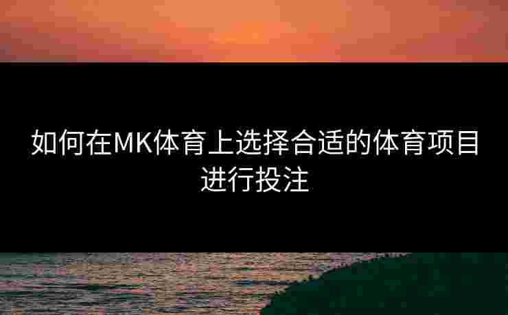 如何在MK体育上选择合适的体育项目进行投注