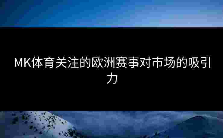 MK体育关注的欧洲赛事对市场的吸引力
