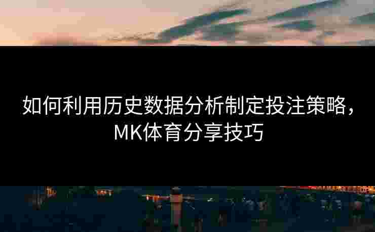 如何利用历史数据分析制定投注策略，MK体育分享技巧