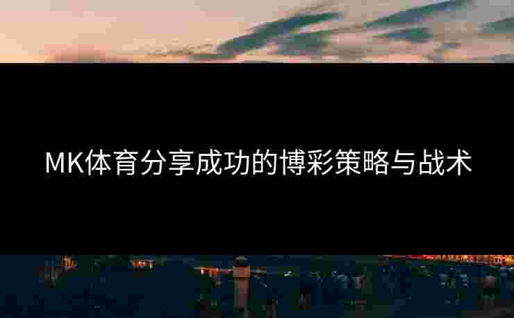 MK体育分享成功的博彩策略与战术