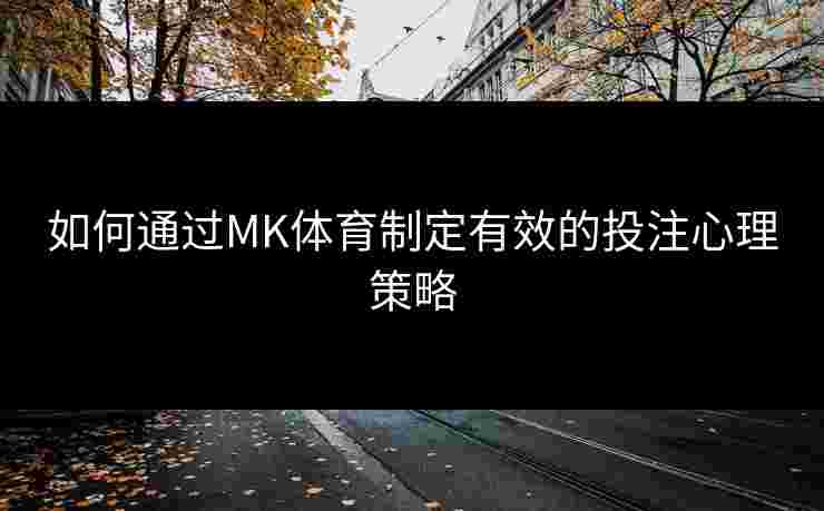 如何通过MK体育制定有效的投注心理策略
