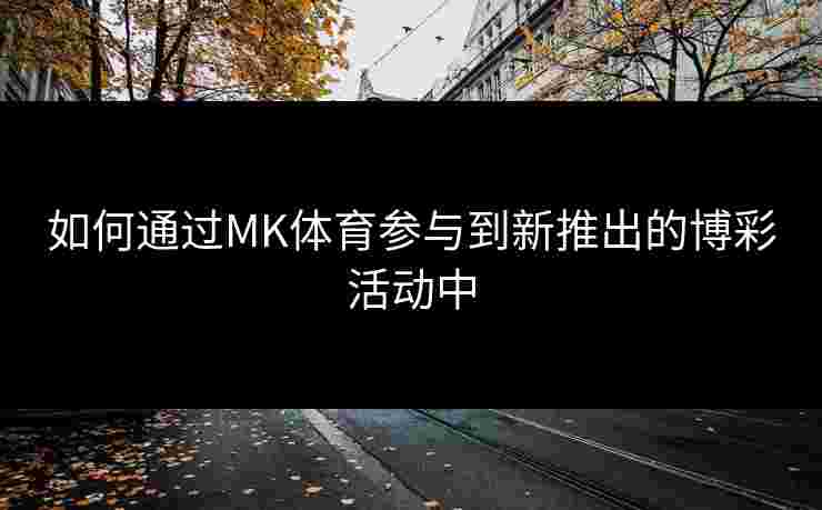 如何通过MK体育参与到新推出的博彩活动中