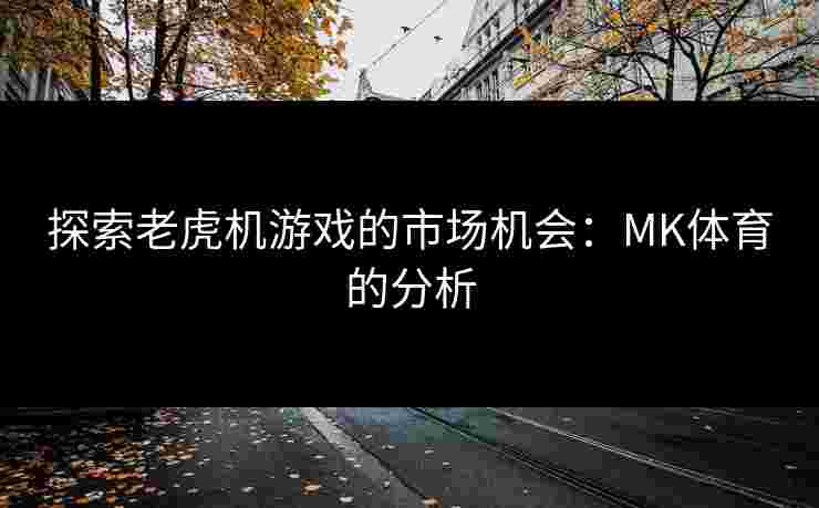 探索老虎机游戏的市场机会：MK体育的分析