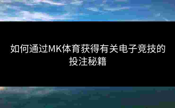 如何通过MK体育获得有关电子竞技的投注秘籍
