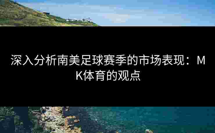 深入分析南美足球赛季的市场表现：MK体育的观点
