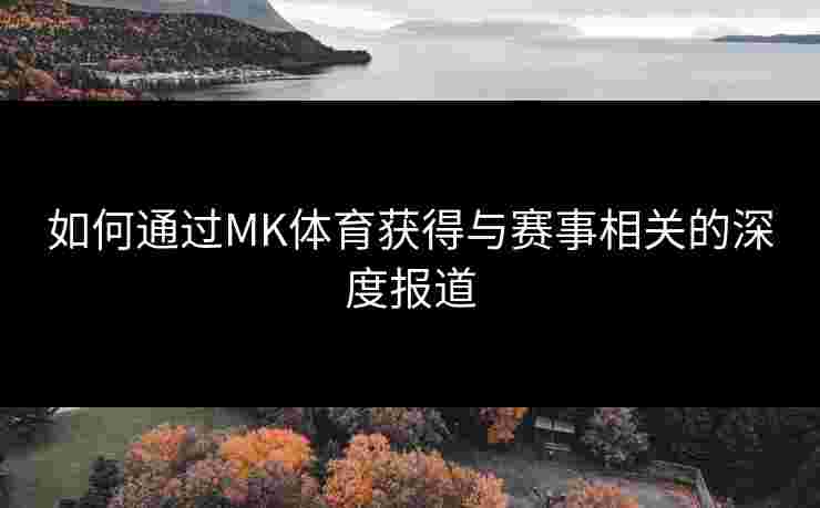 如何通过MK体育获得与赛事相关的深度报道