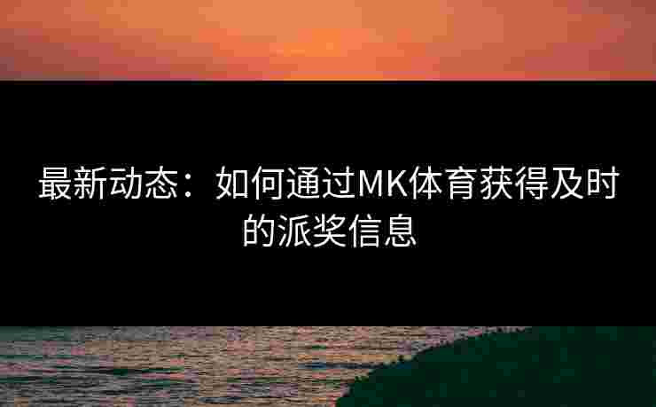 最新动态：如何通过MK体育获得及时的派奖信息