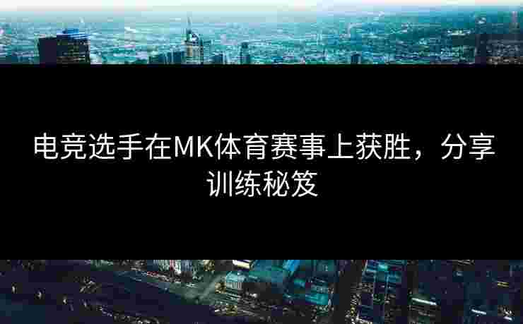 电竞选手在MK体育赛事上获胜，分享训练秘笈