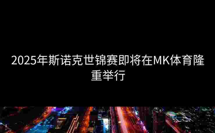 2025年斯诺克世锦赛即将在MK体育隆重举行