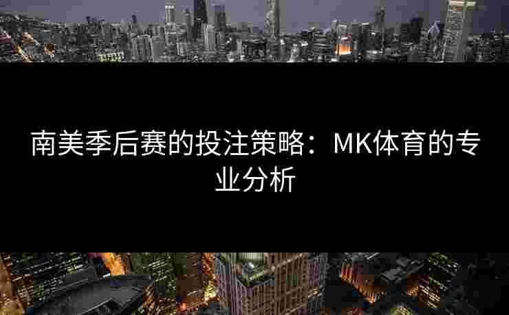 南美季后赛的投注策略：MK体育的专业分析