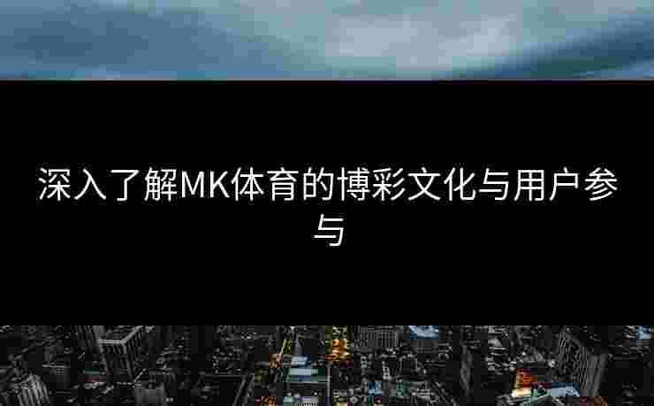 深入了解MK体育的博彩文化与用户参与