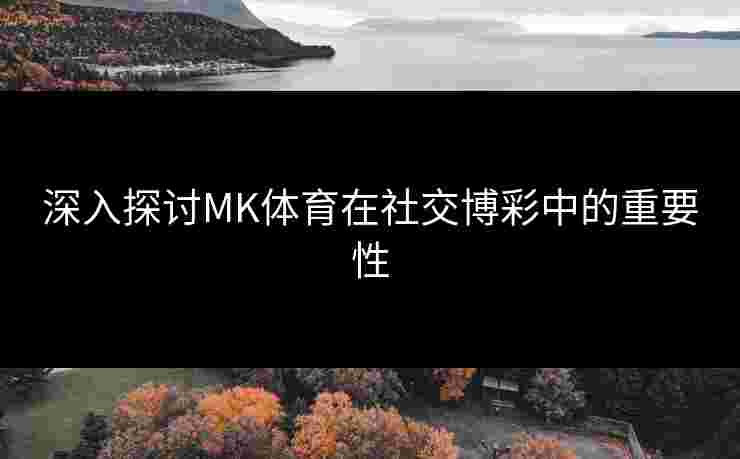 深入探讨MK体育在社交博彩中的重要性