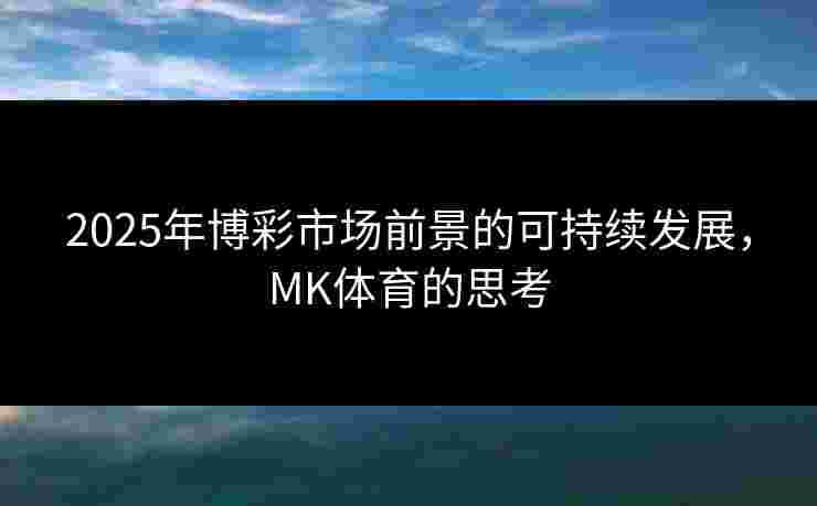 2025年博彩市场前景的可持续发展，MK体育的思考