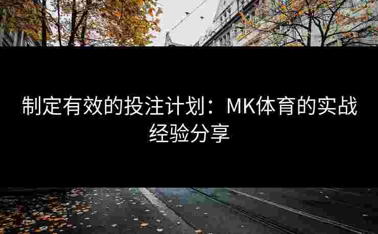 制定有效的投注计划：MK体育的实战经验分享
