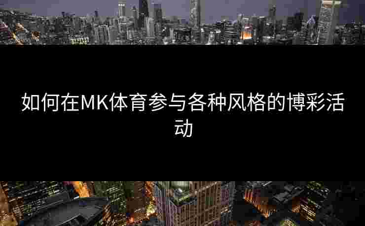 如何在MK体育参与各种风格的博彩活动