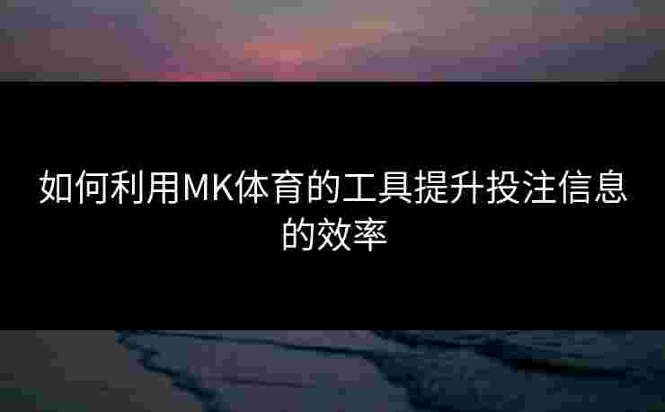 如何利用MK体育的工具提升投注信息的效率