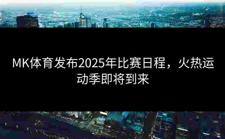 MK体育发布2025年比赛日程，火热运动季即将到来