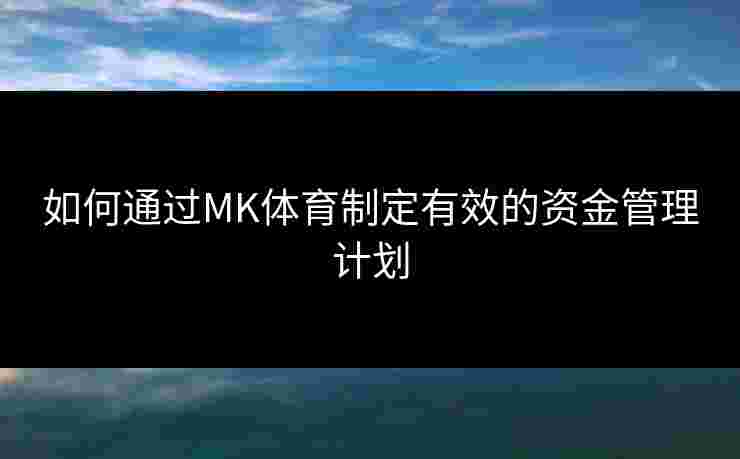 如何通过MK体育制定有效的资金管理计划