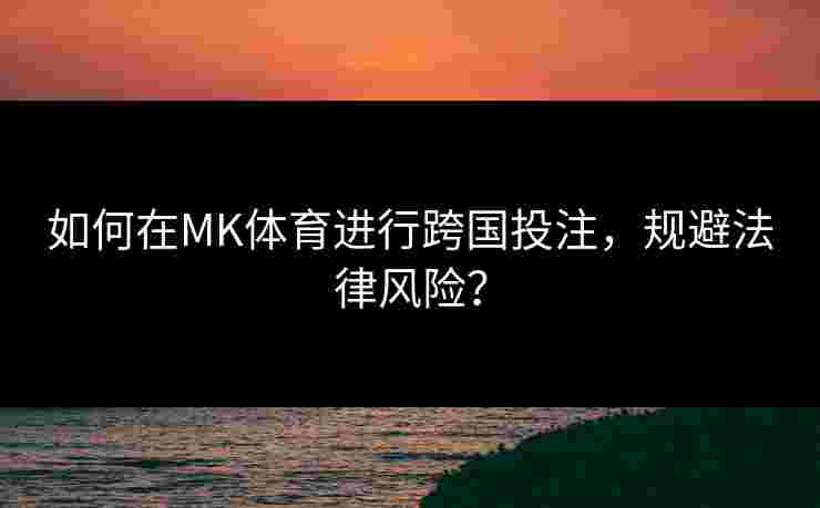 如何在MK体育进行跨国投注，规避法律风险？