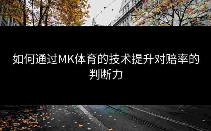 如何通过MK体育的技术提升对赔率的判断力