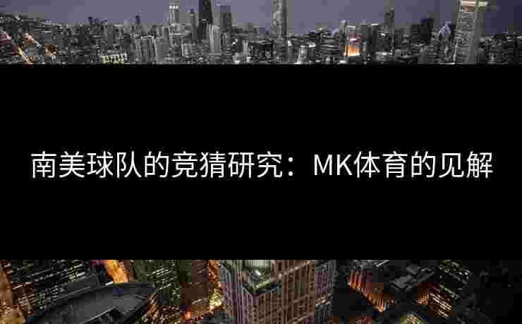 南美球队的竞猜研究：MK体育的见解