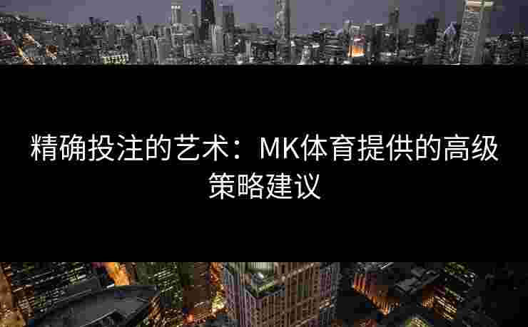 精确投注的艺术：MK体育提供的高级策略建议