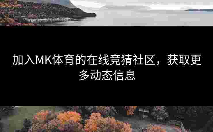 加入MK体育的在线竞猜社区，获取更多动态信息