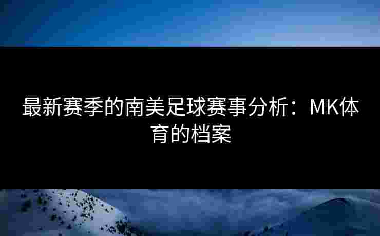 最新赛季的南美足球赛事分析：MK体育的档案