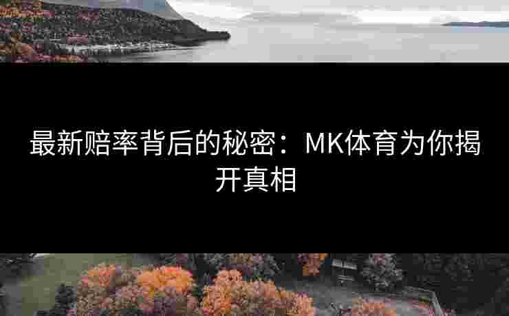 最新赔率背后的秘密：MK体育为你揭开真相