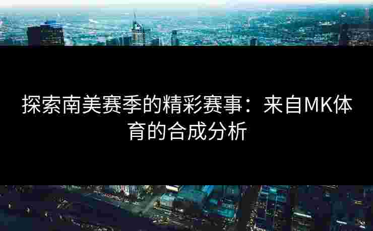 探索南美赛季的精彩赛事：来自MK体育的合成分析