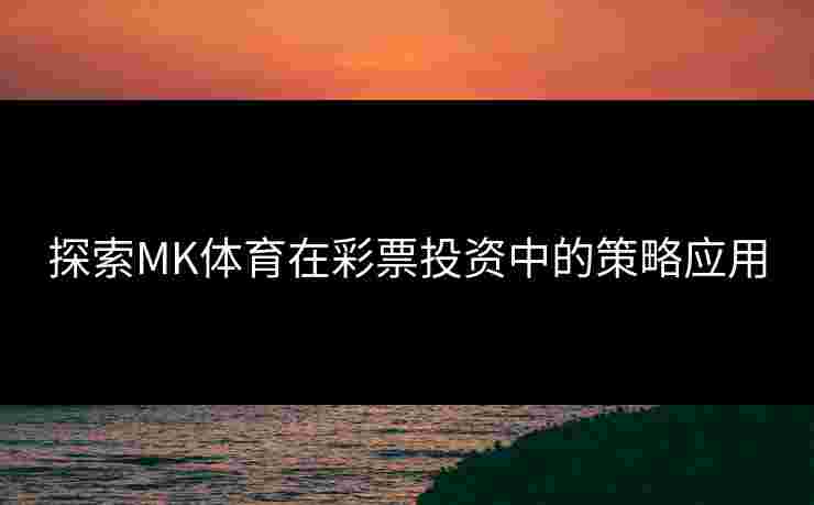 探索MK体育在彩票投资中的策略应用