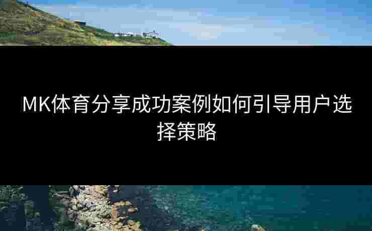 MK体育分享成功案例如何引导用户选择策略